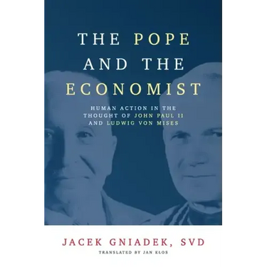The Pope and the Economist: Human Action in the Thought of John Paul II and Ludwig von Mises