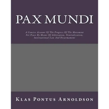 Pax Mundi: A Concise Account Of The Progress Of The Movement For Peace By Means Of Arbitration, Neutralization, International Law And Disarmament
