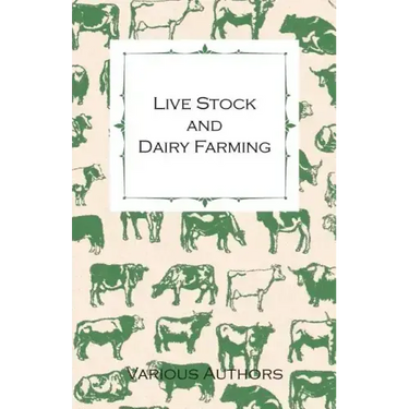 Live Stock and Dairy Farming - A Non-Technical Manual for the Successful Breeding, Care and Management of Farm Animals, the Dairy Herd, and the Essent
