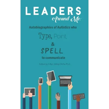 Leaders Around Me: Autobiographies of Autistics who Type, Point, and Spell to Communicate