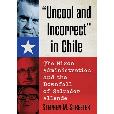 "Uncool and Incorrect" in Chile: The Nixon Administration and the Downfall of Salvador Allende