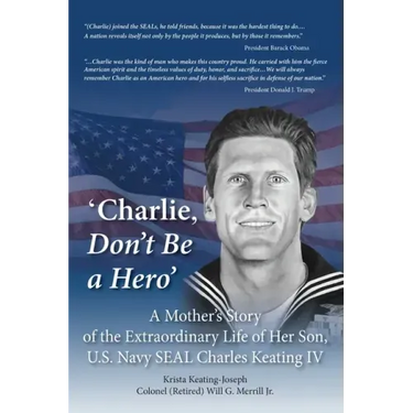 'Charlie, Don't Be a Hero': A Mother's Story of the Extraordinary Life of Her Son, U.S. Navy SEAL Charles Keating IV