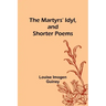 The Martyrs' Idyl, and Shorter Poems