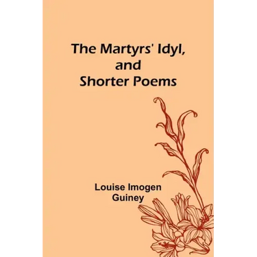 The Martyrs' Idyl, and Shorter Poems