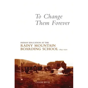 To Change Them Forever: Indian Education at the Rainy Mountain Boarding School, 1893-1920