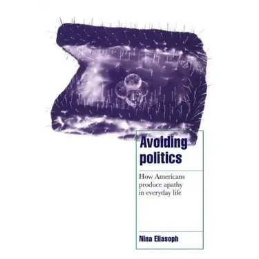 Avoiding Politics: How Americans Produce Apathy in Everyday Life