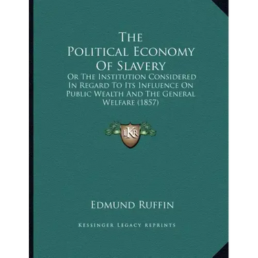 The Political Economy Of Slavery: Or The Institution Considered In Regard To Its Influence On Public Wealth And The General Welfare (1857)