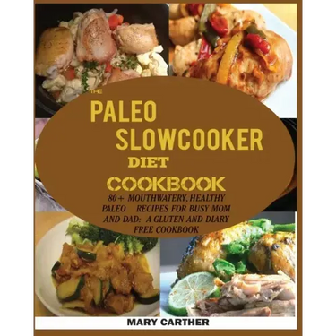 The Paleo Slowcooker Diet Cookbook: 80+ Mouthwatering, Healthy Paleo Recipes for Busy Mom and Dad: A Gluten and Diary Free Cookbook.