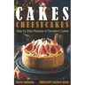 Cakes: Cheesecakes- Step by Step Recipes of Decadent Cakes