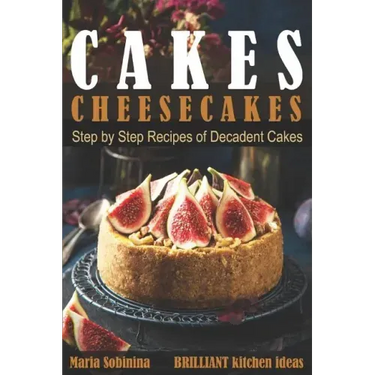 Cakes: Cheesecakes- Step by Step Recipes of Decadent Cakes