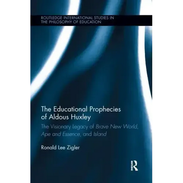The Educational Prophecies of Aldous Huxley: The Visionary Legacy of Brave New World, Ape and Essence and Island