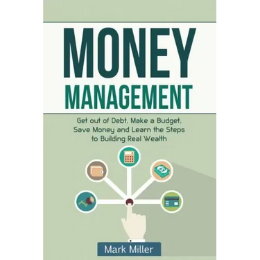 Money Management: Get Out of Debt, Make a Budget, Save Money and Learn the Steps to Building Real Wealth