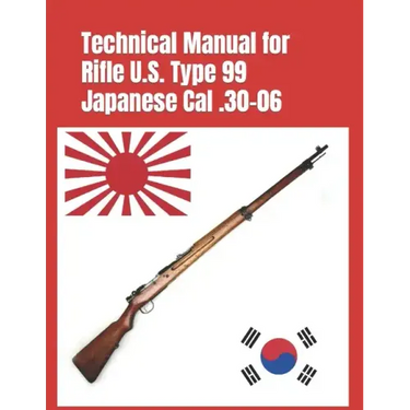 Technical Manual for Rifle U.S. Type 99 Japanese Cal .30-06: (Korean War Reprint)