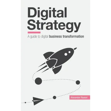 Digital Strategy: A Guide to Digital Business Transformation