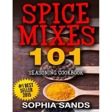 Spices Mixes 101: Seasoning Cookbook: The Ultimate Guide To Mixing Spices & Herbs