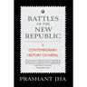 Battles of the New Republic a Contemporary History of Nepal