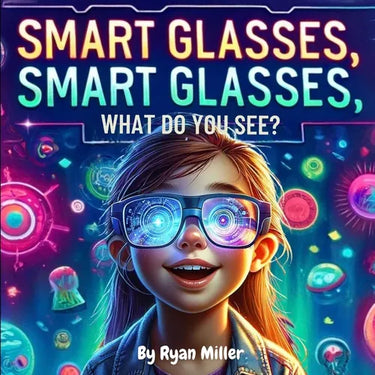 Smart Glasses, Smart Glasses, What Do You See?: Adventures Through Augmented Reality: A Young Explorer's Guide to the Wonders of Smart Glasses