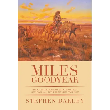 Miles Goodyear: The Adventures of the Only Connecticut Mountain Man in the Rocky Mountain West