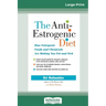 The Anti-Estrogenic Diet: How Estrogenic Foods and Chemicals Are Making You Fat and Sick (16pt Large Print Edition)