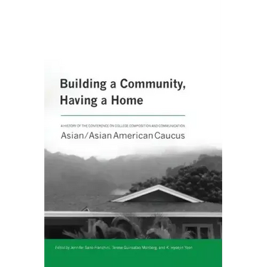 Building a Community, Having a Home: A History of the Conference on College Composition and Communication Asian/Asian American Caucus