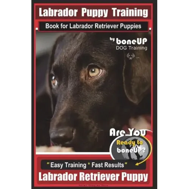 Labrador Puppy Training Book for Labrador Retriever Puppies by BoneUP DOG Training: Are You Ready to Bone Up? Easy Training * Fast Results Labrador Re