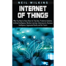 Internet of Things: What You Need to Know About IoT, Big Data, Predictive Analytics, Artificial Intelligence, Machine Learning, Cybersecur