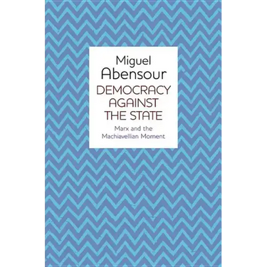 Democracy Against the State: Marx and the Machiavellian Movement