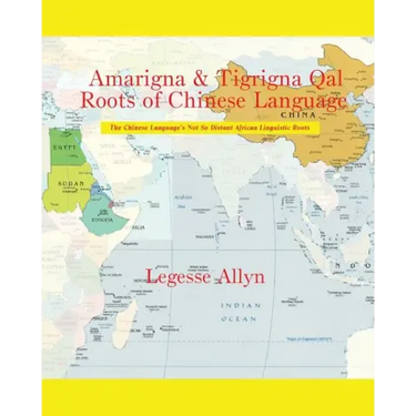 Amarigna & Tigrigna Qal Roots of Chinese Language: The Not So Distant African Roots of the Chinese Language
