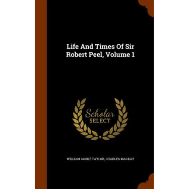 Life And Times Of Sir Robert Peel, Volume 1