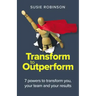 Transform to Outperform: 7 powers to transform you, your team and your results