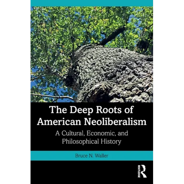 The Deep Roots of American Neoliberalism: A Cultural, Economic, and Philosophical History