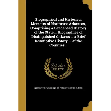 Biographical and Historical Memoirs of Northeast Arkansas, Comprising a Condensed History of the State ... Biographies of Distinguished Citizens ... a