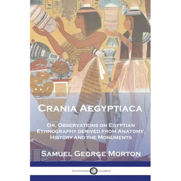 Crania Aegyptiaca: Or, Observations On Egyptian Ethnography, Derived From Anatomy, History and the Monuments