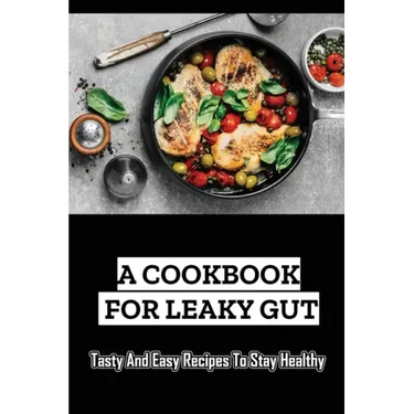 A Cookbook For Leaky Gut: Tasty And Easy Recipes To Stay Healthy