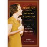 Abortion in the American Imagination: Before Life and Choice, 1880-1940