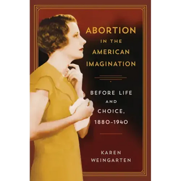 Abortion in the American Imagination: Before Life and Choice, 1880-1940
