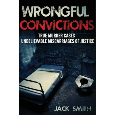 Wrongful Convictions: True Murder Cases Unbelievable Miscarriages of Justice