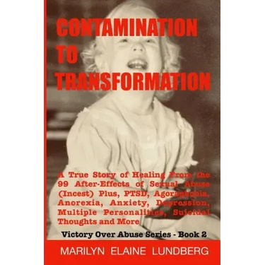 Contamination To Transformation: A True Story of Healing From the 99 After-Effects of Sexual Abuse (Incest) Plus, PTSD, Agoraphobia, Anorexia, Anxiety