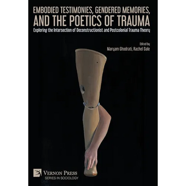 Embodied Testimonies, Gendered Memories, and the Poetics of Trauma: Exploring the Intersection of Deconstructionist and Postcolonial Trauma Theory