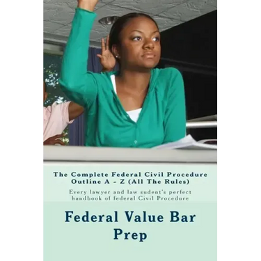 The Complete Federal Civil Procedure Outline A - Z (All The Rules): Every lawyer and law sudent's perfect handbook of federal Civil Procedure
