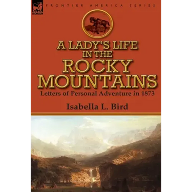 A Lady's Life in the Rocky Mountains: Letters of Personal Adventure in 1873