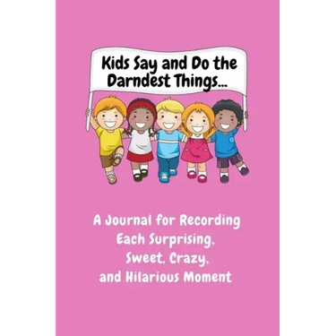 Kids Say and Do the Darndest Things (Pink Cover): A Journal for Recording Each Sweet, Silly, Crazy and Hilarious Moment