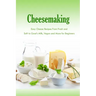 Cheesemaking: Easy Cheese Recipes From Fresh and Soft to Goat's Milk, Vegan and More for Beginners: Natural Cheese Making Book