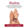 Mudras: 40 Powerful Hand Gestures To Unleash The Physical, Mental And Spiritual Healing Power In YOU!