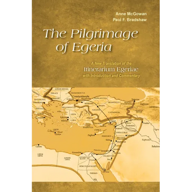 Pilgrimage of Egeria: A New Translation of the Itinerarium Egeriae with Introduction and Commentary