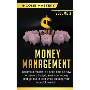 Money Management: Become a Master in a Short Time on How to Create a Budget, Save Your Money and Get Out of Debt while Building your Financial Freedom