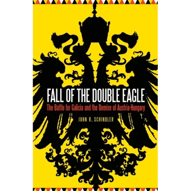 Fall of the Double Eagle: The Battle for Galicia and the Demise of Austria-Hungary