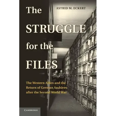 The Struggle for the Files: The Western Allies and the Return of German Archives After the Second World War