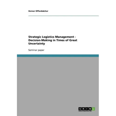 Strategic Logistics Management - Decision-Making in Times of Great Uncertainty