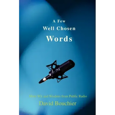 A Few Well Chosen Words: More Wit and Wisdom from Public Radio